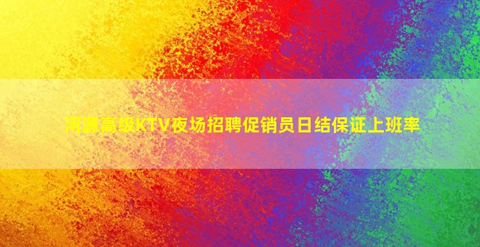 河源高级KTV夜场招聘促销员日结保证上班率